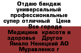 Отдаю бандаж универсальный профессиональные супер отличный › Цена ­ 900 - Все города Медицина, красота и здоровье » Другое   . Ямало-Ненецкий АО,Муравленко г.